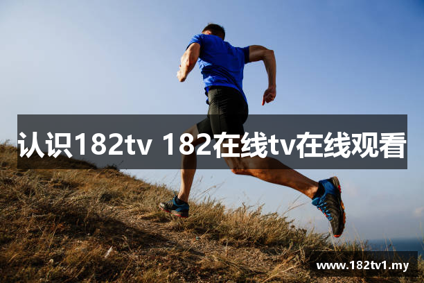认识182tv 182在线tv在线观看